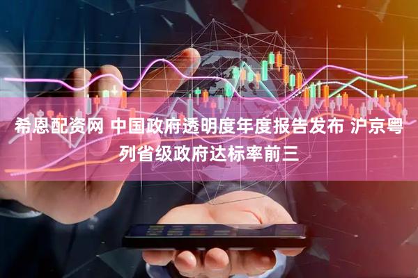 希恩配资网 中国政府透明度年度报告发布 沪京粤列省级政府达标率前三