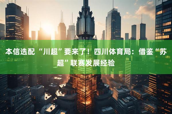 本信选配 “川超”要来了！四川体育局：借鉴“苏超”联赛发展经验