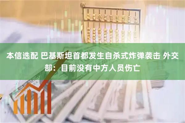 本信选配 巴基斯坦首都发生自杀式炸弹袭击 外交部：目前没有中方人员伤亡