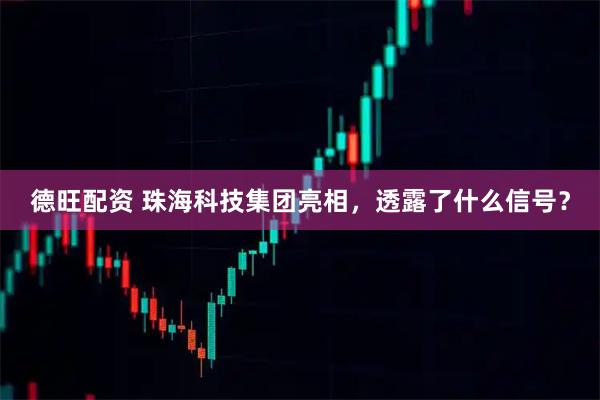 德旺配资 珠海科技集团亮相，透露了什么信号？