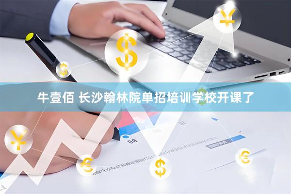 牛壹佰 长沙翰林院单招培训学校开课了